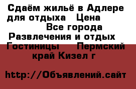 Сдаём жильё в Адлере для отдыха › Цена ­ 550-600 - Все города Развлечения и отдых » Гостиницы   . Пермский край,Кизел г.